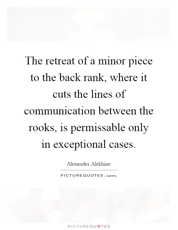 The retreat of a minor piece to the back rank, where it cuts the lines of communication between the rooks, is permissable only in exceptional cases Picture Quote #1