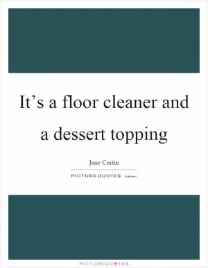 It’s a floor cleaner and a dessert topping Picture Quote #1