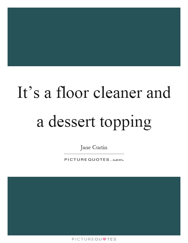 It's a floor cleaner and a dessert topping Picture Quote #1