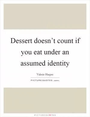 Dessert doesn’t count if you eat under an assumed identity Picture Quote #1