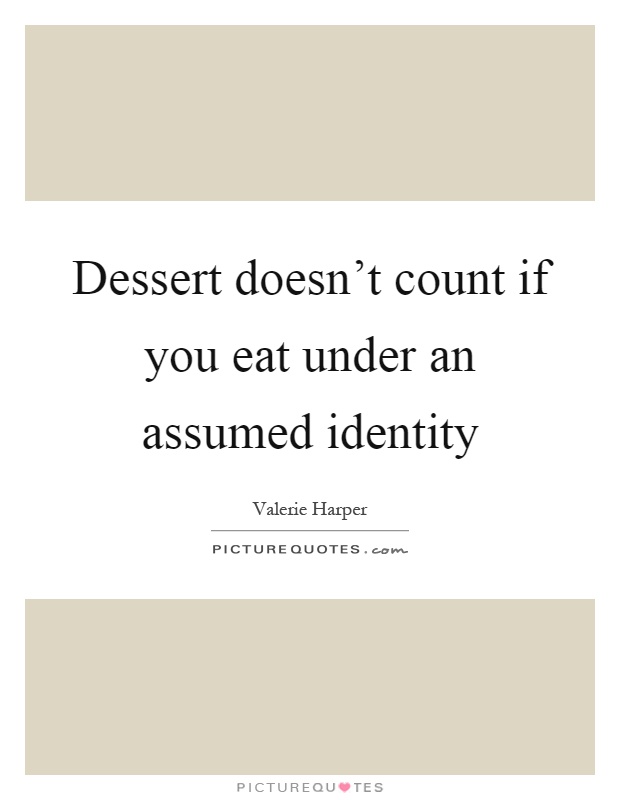 Dessert doesn't count if you eat under an assumed identity Picture Quote #1