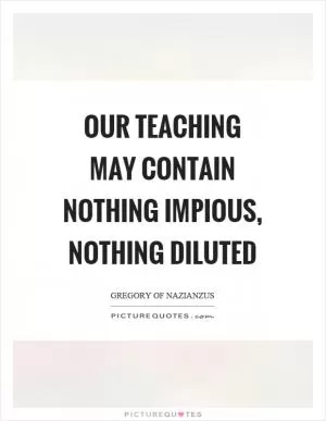 Our teaching may contain nothing impious, nothing diluted Picture Quote #1