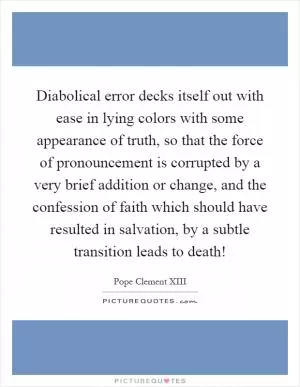 Diabolical error decks itself out with ease in lying colors with some appearance of truth, so that the force of pronouncement is corrupted by a very brief addition or change, and the confession of faith which should have resulted in salvation, by a subtle transition leads to death! Picture Quote #1