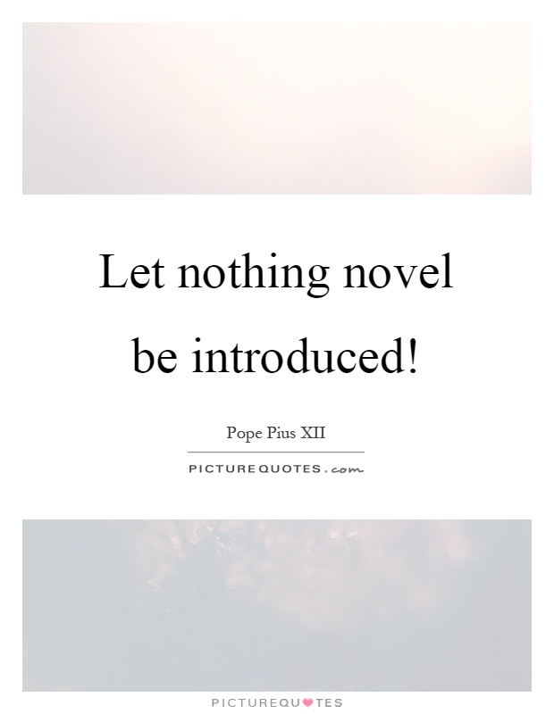 Let nothing novel be introduced! Picture Quote #1