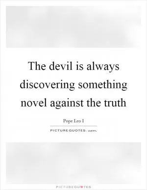 The devil is always discovering something novel against the truth Picture Quote #1