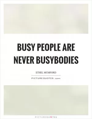Busy people are never busybodies Picture Quote #1