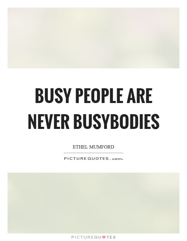 Busy people are never busybodies Picture Quote #1