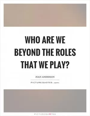 Who are we beyond the roles that we play? Picture Quote #1