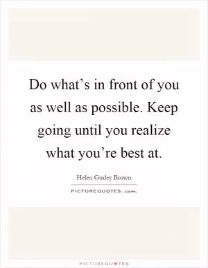 Do what’s in front of you as well as possible. Keep going until you realize what you’re best at Picture Quote #1