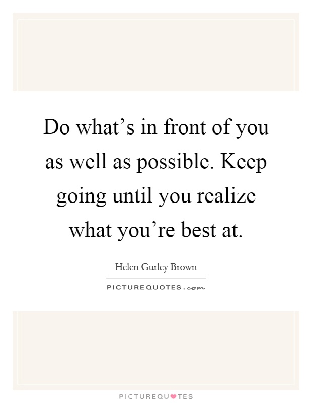 Do what's in front of you as well as possible. Keep going until you realize what you're best at Picture Quote #1