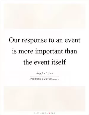 Our response to an event is more important than the event itself Picture Quote #1