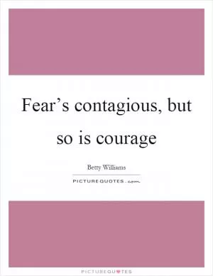 Fear’s contagious, but so is courage Picture Quote #1