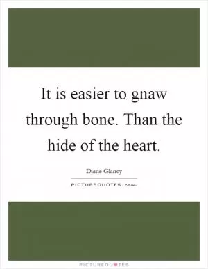 It is easier to gnaw through bone. Than the hide of the heart Picture Quote #1