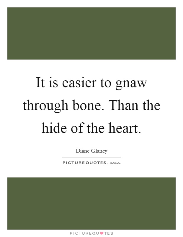 It is easier to gnaw through bone. Than the hide of the heart Picture Quote #1