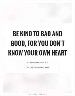 Be kind to bad and good, for you don’t know your own heart Picture Quote #1