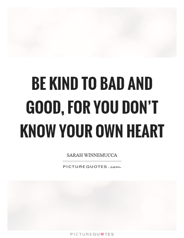Be kind to bad and good, for you don't know your own heart Picture Quote #1
