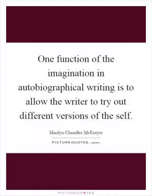 One function of the imagination in autobiographical writing is to allow the writer to try out different versions of the self Picture Quote #1