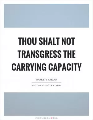 Thou shalt not transgress the carrying capacity Picture Quote #1