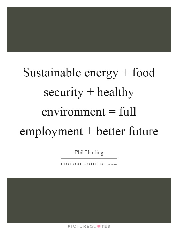Sustainable energy   food security   healthy environment = full employment   better future Picture Quote #1