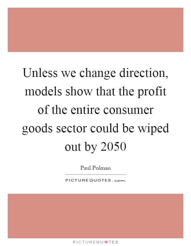 Unless we change direction, models show that the profit of the entire consumer goods sector could be wiped out by 2050 Picture Quote #1