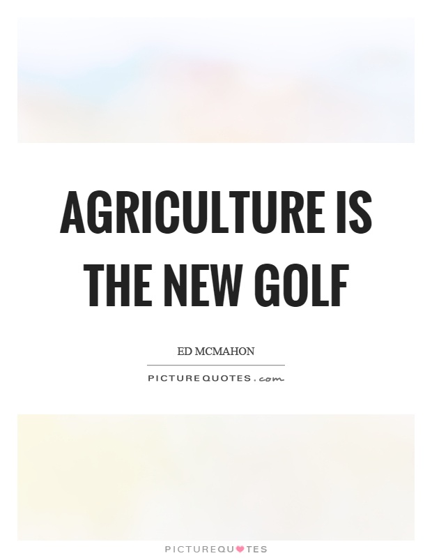Agriculture is the new golf Picture Quote #1