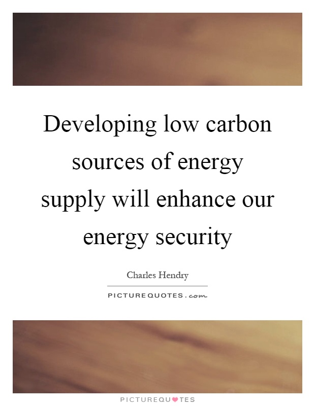 Developing low carbon sources of energy supply will enhance our energy security Picture Quote #1