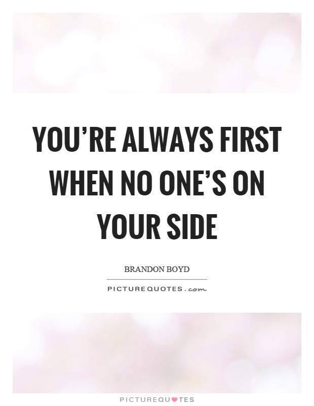 You're always first when no one's on your side Picture Quote #1