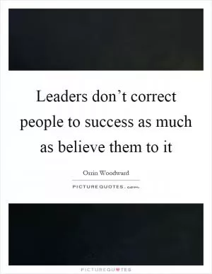 Leaders don’t correct people to success as much as believe them to it Picture Quote #1