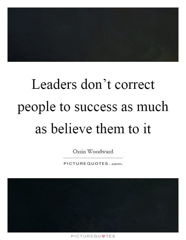 Leaders don't correct people to success as much as believe them to it Picture Quote #1