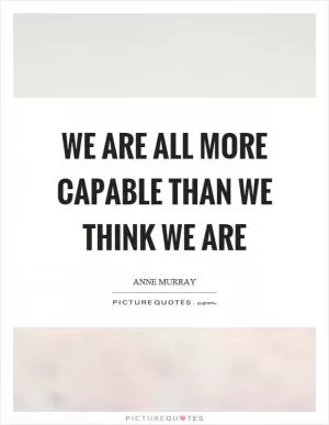 We are all more capable than we think we are Picture Quote #1