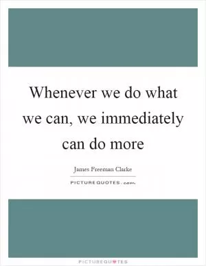 Whenever we do what we can, we immediately can do more Picture Quote #1