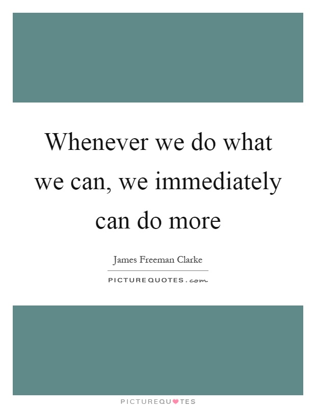 Whenever we do what we can, we immediately can do more | Picture Quotes