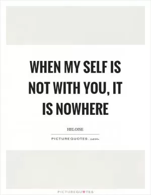 When my self is not with you, it is nowhere Picture Quote #1