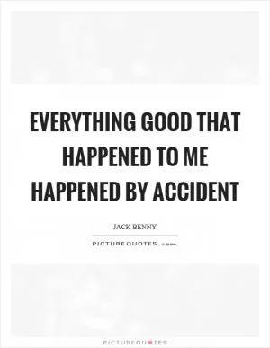 Everything good that happened to me happened by accident Picture Quote #1