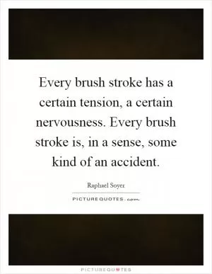 Every brush stroke has a certain tension, a certain nervousness. Every brush stroke is, in a sense, some kind of an accident Picture Quote #1