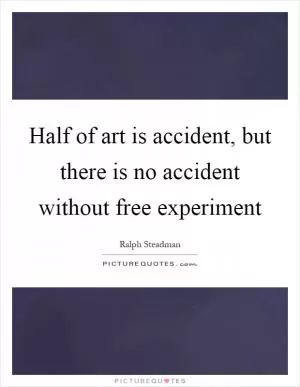 Half of art is accident, but there is no accident without free experiment Picture Quote #1