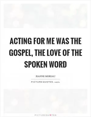 Acting for me was the gospel, the love of the spoken word Picture Quote #1