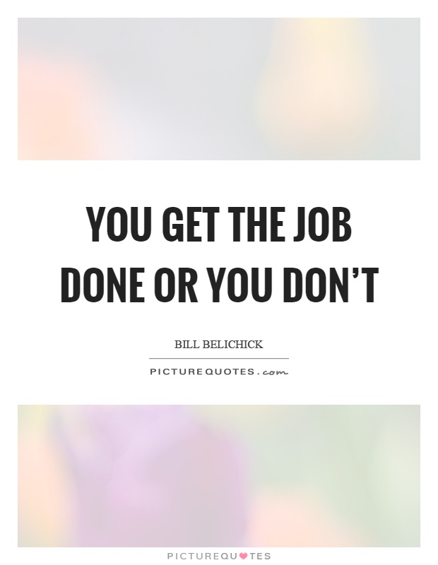 You get the job done or you don't Picture Quote #1