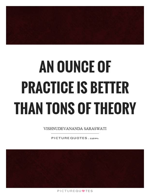 An ounce of practice is better than tons of theory Picture Quote #1