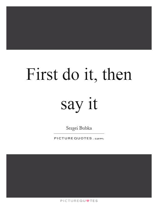 First do it, then say it Picture Quote #1