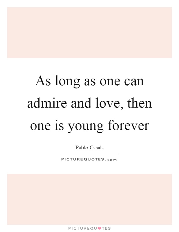 As long as one can admire and love, then one is young forever Picture Quote #1