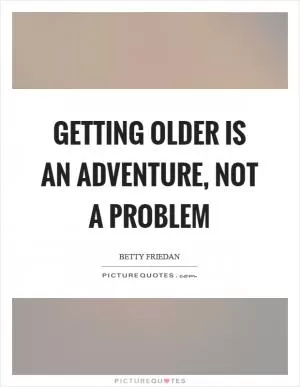 Getting older is an adventure, not a problem Picture Quote #1