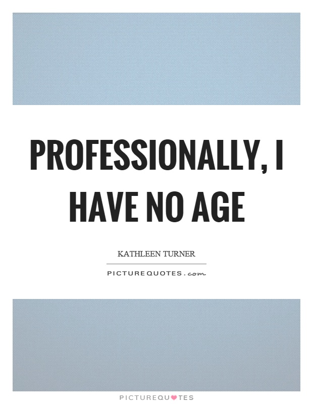Professionally, I have no age Picture Quote #1