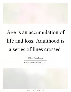 Age is an accumulation of life and loss. Adulthood is a series of lines crossed Picture Quote #1