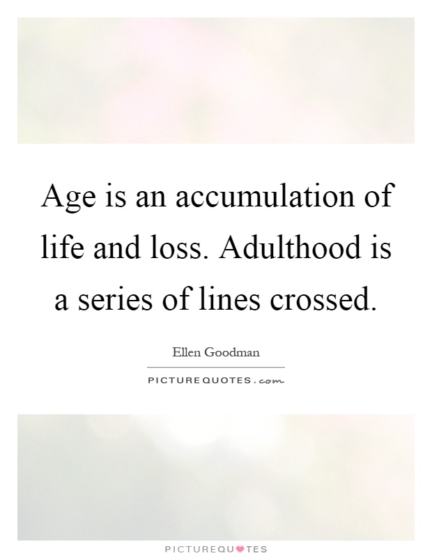 Age is an accumulation of life and loss. Adulthood is a series of lines crossed Picture Quote #1