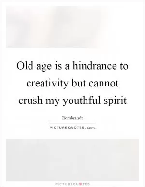 Old age is a hindrance to creativity but cannot crush my youthful spirit Picture Quote #1