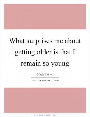 What surprises me about getting older is that I remain so young Picture Quote #1