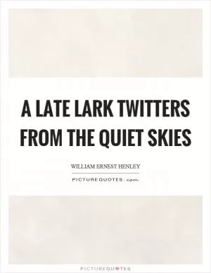 A late lark twitters from the quiet skies Picture Quote #1