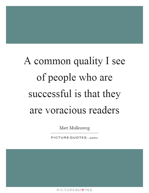 A common quality I see of people who are successful is that they are voracious readers Picture Quote #1