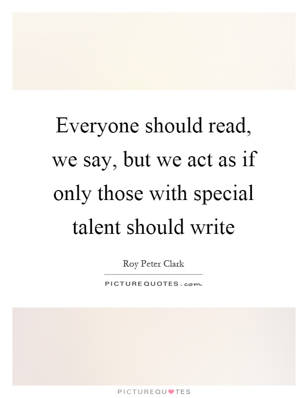 Everyone should read, we say, but we act as if only those with special talent should write Picture Quote #1